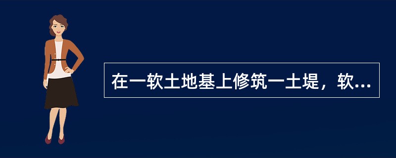 在一软土地基上修筑一土堤，软土的不排水强度参数cμ=25kPa，φμ=0，土堤填