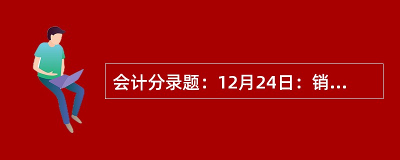 会计分录题：12月24日：销售A产品200件，单位售价320元，收到购货单位开具