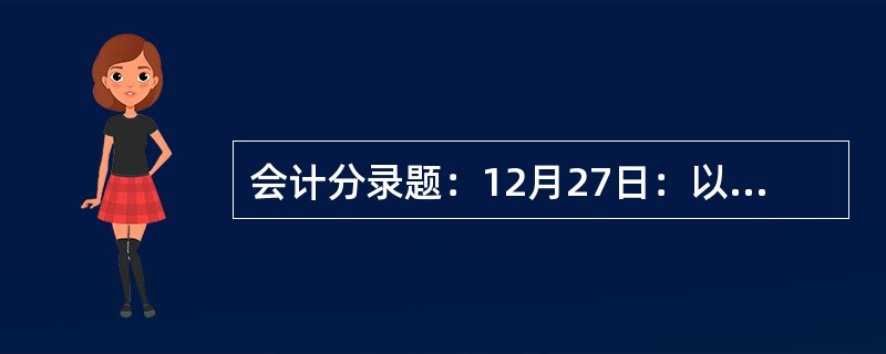 会计分录题：12月27日：以银行存款7600元支付职工子弟学校经费。