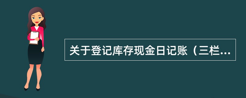 关于登记库存现金日记账（三栏式日记账）的做法，下列各项中，正确的有（）。