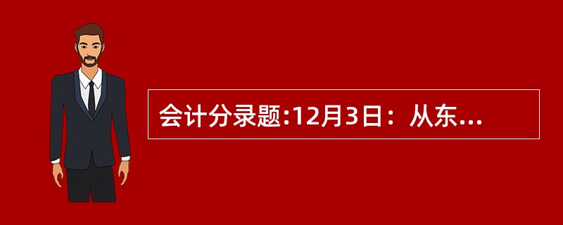 会计分录题:12月3日：从东方工厂购买甲材料1000公斤，@10元，运杂费480