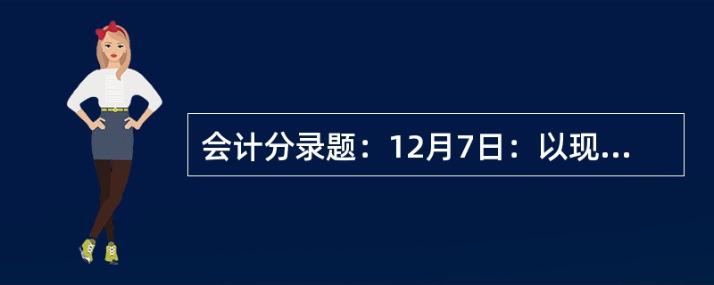 会计分录题：12月7日：以现金40000元发放职工工资。