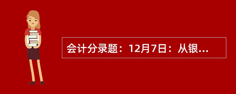 会计分录题：12月7日：从银行提取现金40000元，拟发放工资。