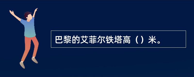 巴黎的艾菲尔铁塔高（）米。