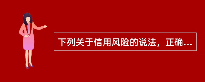 下列关于信用风险的说法，正确的是（）。