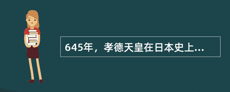 645年，孝德天皇在日本史上第一次使用年号“大化”。第二年，他发布了《改新之诏》