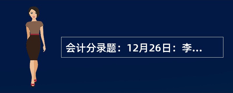 会计分录题：12月26日：李某出差回单位报销差旅费520元，出纳以现金20元付讫