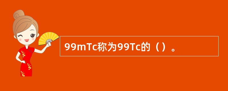 99mTc称为99Tc的（）。