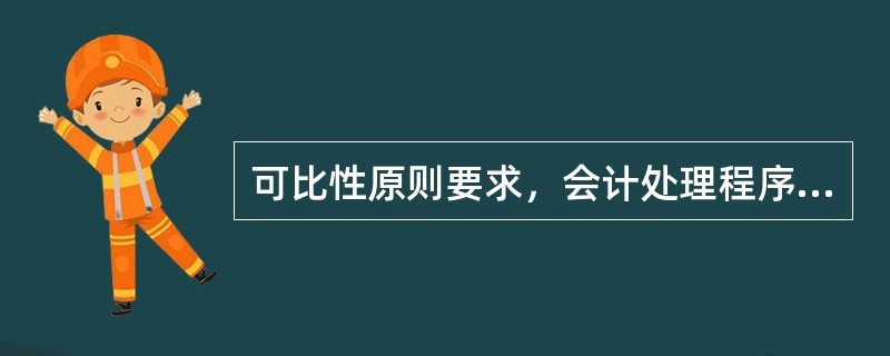 可比性原则要求，会计处理程序和方法一经选定，不得变更。