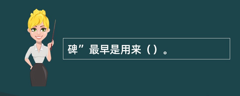 碑”最早是用来（）。