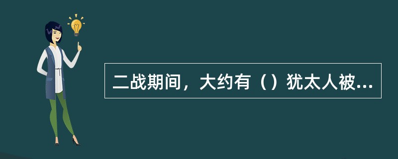 二战期间，大约有（）犹太人被屠杀。