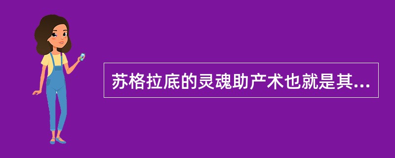 苏格拉底的灵魂助产术也就是其（）。