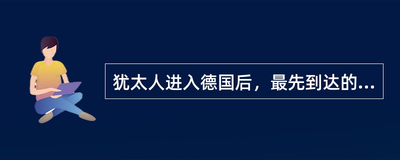 犹太人进入德国后，最先到达的城市是：（）。