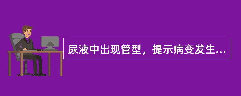 尿液中出现管型，提示病变发生部位在（）。
