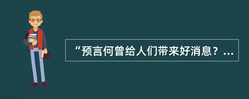 “预言何曾给人们带来好消息？先知作法的时候念念有词，总是发出不祥的预言使我们知道