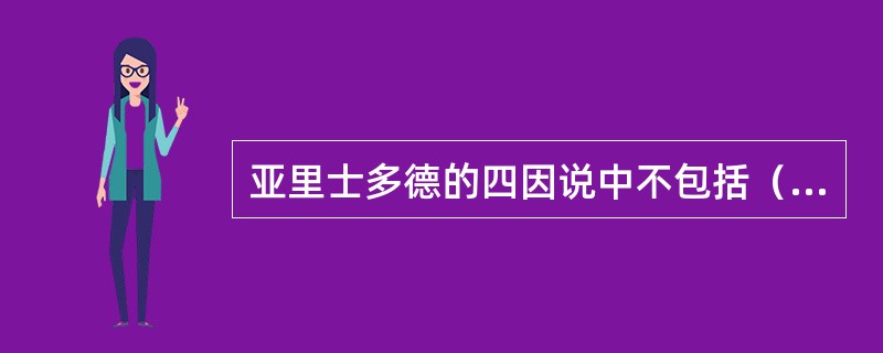 亚里士多德的四因说中不包括（）。