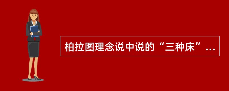 柏拉图理念说中说的“三种床”不包括（）。