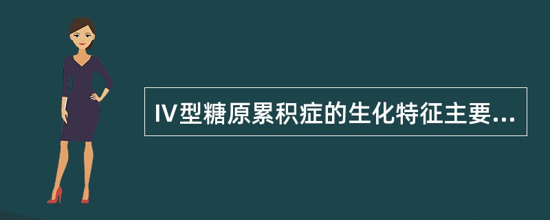 Ⅳ型糖原累积症的生化特征主要是缺少（）.