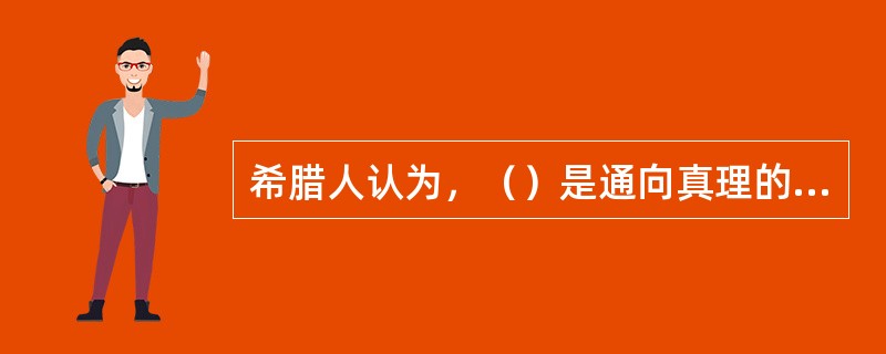 希腊人认为，（）是通向真理的唯一途径。