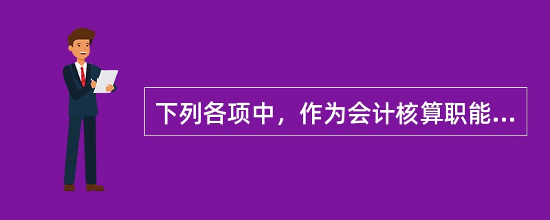 下列各项中，作为会计核算职能需如实反映的信息有（）。