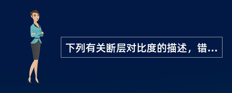 下列有关断层对比度的描述，错误的是（）。