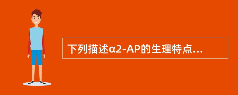 下列描述α2-AP的生理特点正确的是（）.