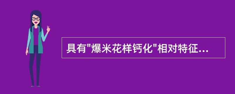 具有"爆米花样钙化"相对特征性表现的是