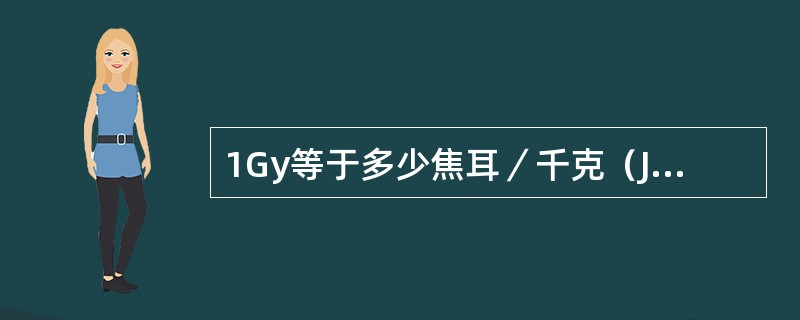 1Gy等于多少焦耳／千克（J/kg）（）。