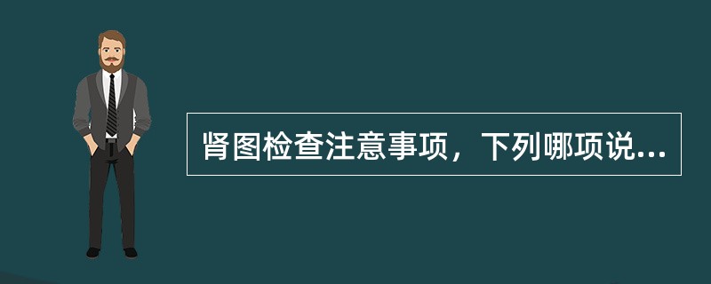 肾图检查注意事项，下列哪项说法不正确（）。
