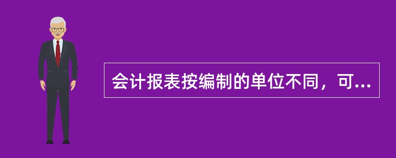 会计报表按编制的单位不同，可分为（）