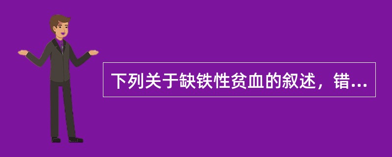 下列关于缺铁性贫血的叙述，错误的是（）.