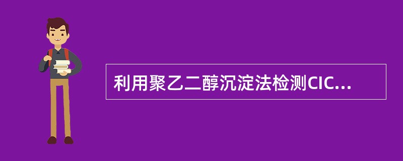 利用聚乙二醇沉淀法检测CIC时，聚乙二醇的最终浓度为（）。