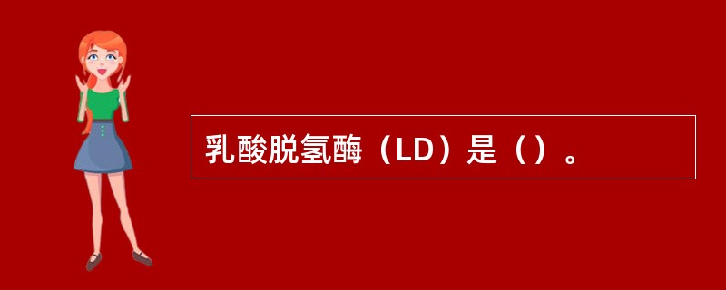 乳酸脱氢酶（LD）是（）。