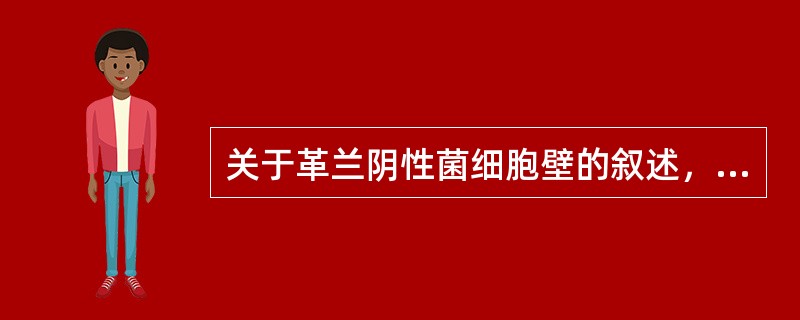 关于革兰阴性菌细胞壁的叙述，错误的是（）。