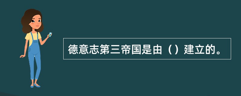 德意志第三帝国是由（）建立的。