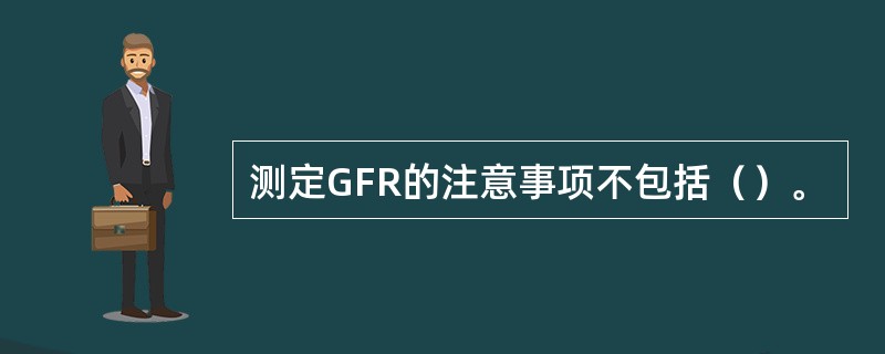 测定GFR的注意事项不包括（）。