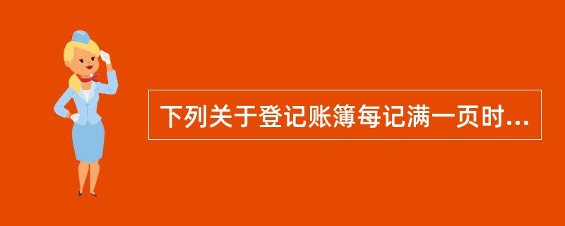 下列关于登记账簿每记满一页时的做法的表述中，正确的是（）。