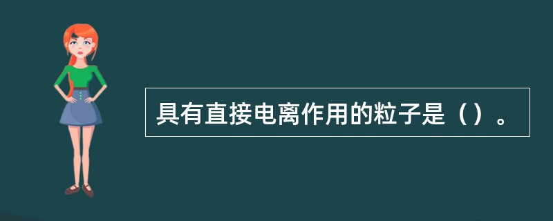 具有直接电离作用的粒子是（）。