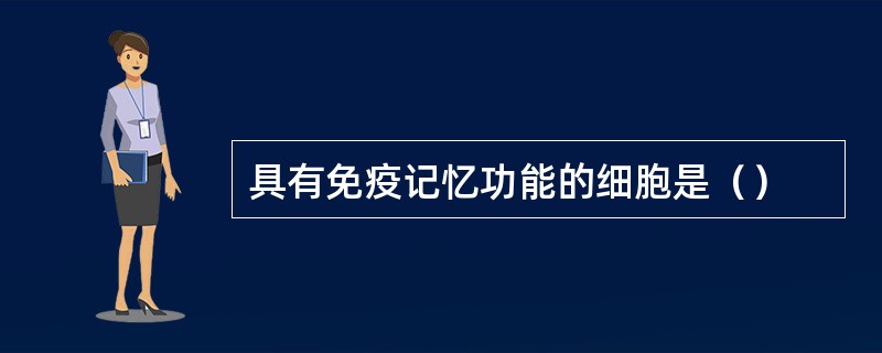 具有免疫记忆功能的细胞是（）