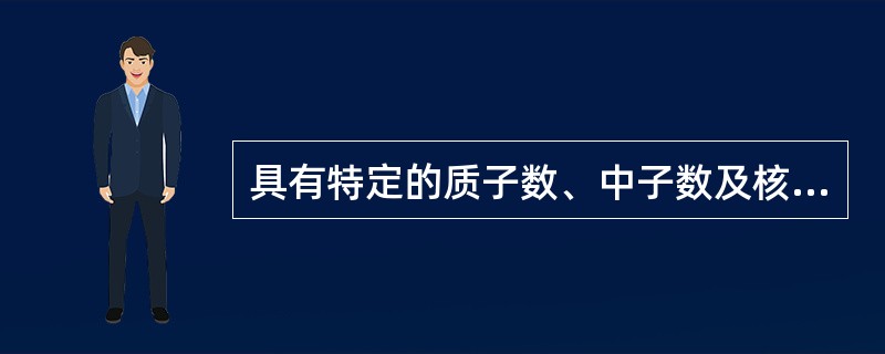 具有特定的质子数、中子数及核能态的一类原子称为（）。