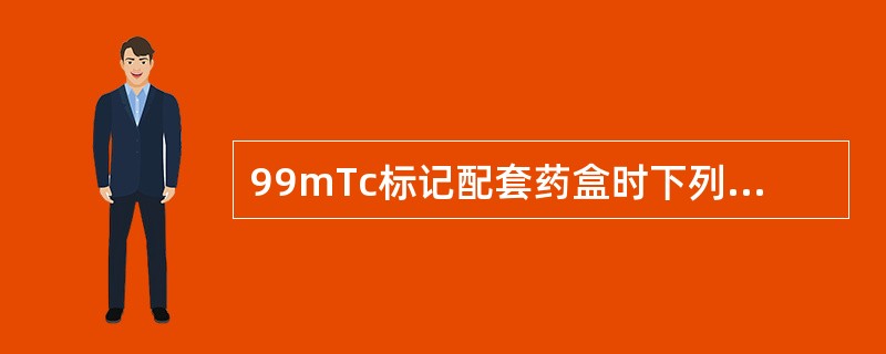 99mTc标记配套药盒时下列哪项错误（）。