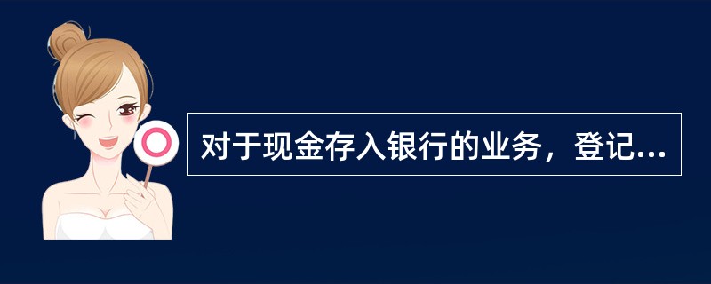 对于现金存入银行的业务，登记银行存款日记账的依据是（）。