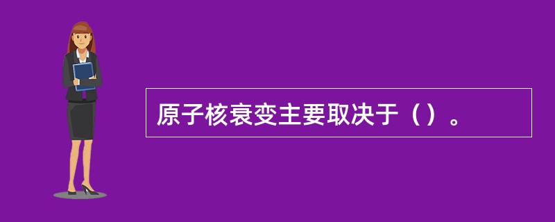 原子核衰变主要取决于（）。