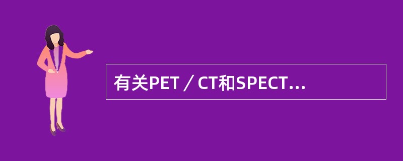 有关PET／CT和SPECT/CT图像融合技术叙述错误的是（）。