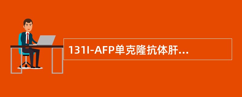 131I-AFP单克隆抗体肝癌显像（）。