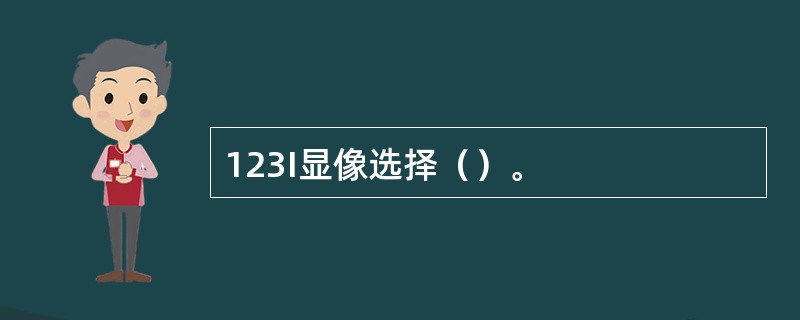 123I显像选择（）。