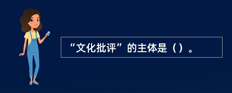 “文化批评”的主体是（）。