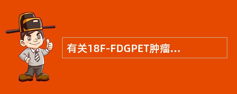 有关18F-FDGPET肿瘤显像，错误的是（）。
