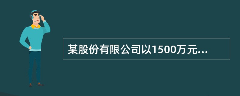 某股份有限公司以1500万元的价格溢价发行每股面值1元的普通股股票1000万股，