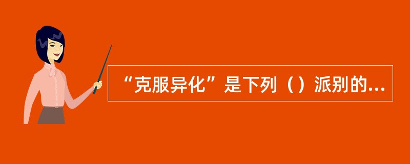 “克服异化”是下列（）派别的主张。